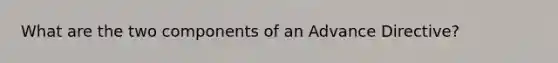 What are the two components of an Advance Directive?