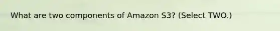 What are two components of Amazon S3? (Select TWO.)