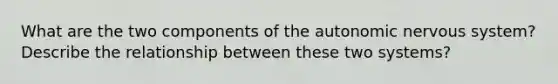 What are the two components of the autonomic nervous system? Describe the relationship between these two systems?