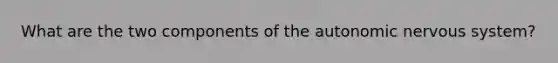 What are the two components of the autonomic nervous system?
