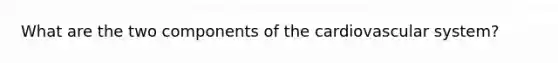 What are the two components of the cardiovascular system?