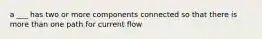 a ___ has two or more components connected so that there is more than one path for current flow