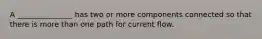 A _______________ has two or more components connected so that there is more than one path for current flow.