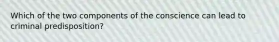 Which of the two components of the conscience can lead to criminal predisposition?