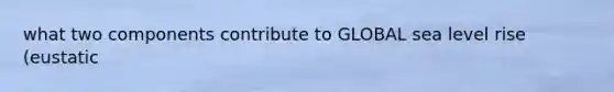 what two components contribute to GLOBAL sea level rise (eustatic
