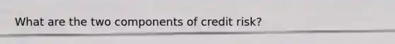 What are the two components of credit risk?