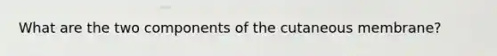 What are the two components of the cutaneous membrane?