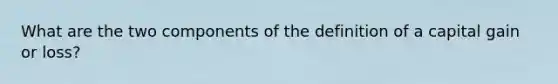 What are the two components of the definition of a capital gain or loss?