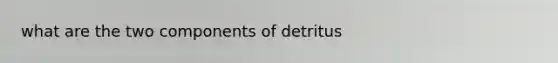 what are the two components of detritus