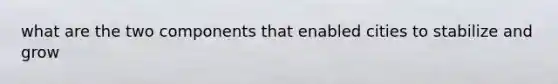 what are the two components that enabled cities to stabilize and grow