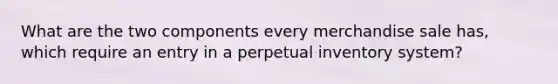 What are the two components every merchandise sale has, which require an entry in a perpetual inventory system?