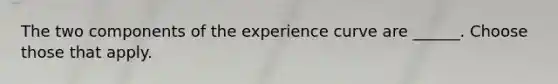 The two components of the experience curve are ______. Choose those that apply.