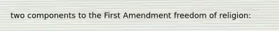 two components to the First Amendment freedom of religion: