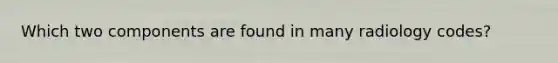 Which two components are found in many radiology codes?
