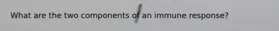 What are the two components of an immune response?
