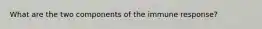 What are the two components of the immune response?
