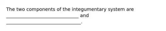 The two components of the integumentary system are _______________________________ and ________________________________.