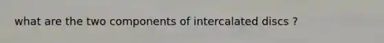 what are the two components of intercalated discs ?