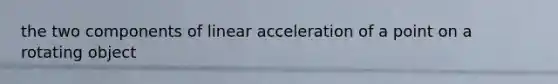 the two components of linear acceleration of a point on a rotating object