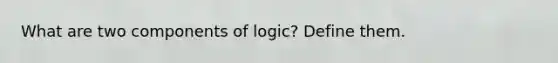 What are two components of logic? Define them.