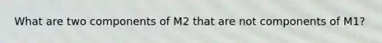 What are two components of M2 that are not components of M1?