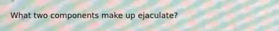 What two components make up ejaculate?