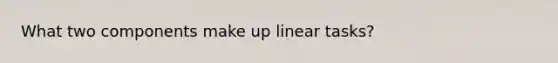 What two components make up linear tasks?