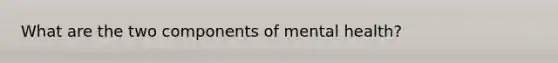 What are the two components of mental health?