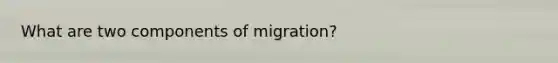 What are two components of migration?