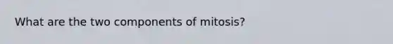 What are the two components of mitosis?