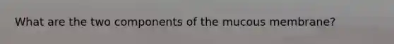 What are the two components of the mucous membrane?