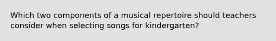 Which two components of a musical repertoire should teachers consider when selecting songs for kindergarten?