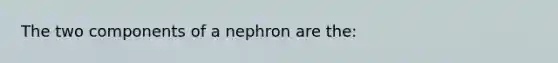 The two components of a nephron are the: