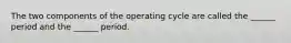 The two components of the operating cycle are called the ______ period and the ______ period.