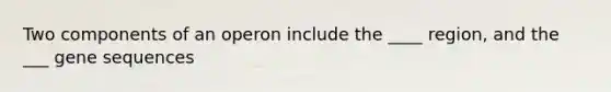 Two components of an operon include the ____ region, and the ___ gene sequences