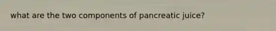 what are the two components of pancreatic juice?