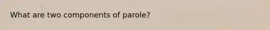 What are two components of parole?