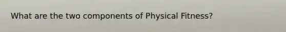 What are the two components of Physical Fitness?