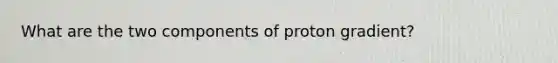 What are the two components of proton gradient?