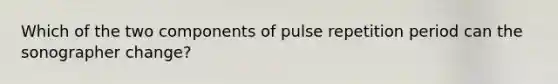 Which of the two components of pulse repetition period can the sonographer change?