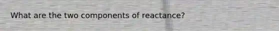 What are the two components of reactance?