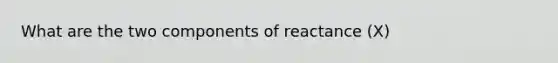 What are the two components of reactance (X)