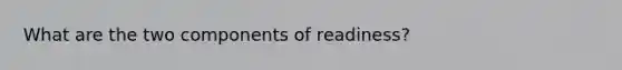 What are the two components of readiness?