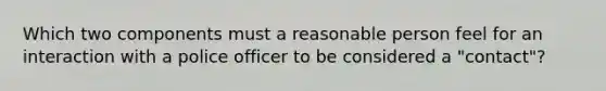 Which two components must a reasonable person feel for an interaction with a police officer to be considered a "contact"?