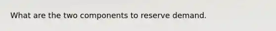 What are the two components to reserve demand.