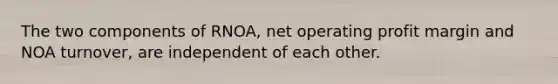 The two components of RNOA, net operating profit margin and NOA turnover, are independent of each other.