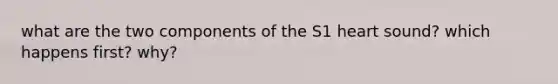 what are the two components of the S1 heart sound? which happens first? why?