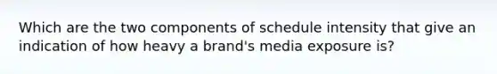 Which are the two components of schedule intensity that give an indication of how heavy a brand's media exposure is?