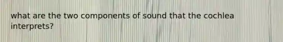 what are the two components of sound that the cochlea interprets?