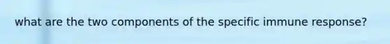 what are the two components of the specific immune response?